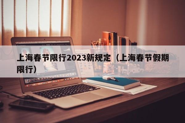 上海春节限行2023新规定（上海春节假期限行）