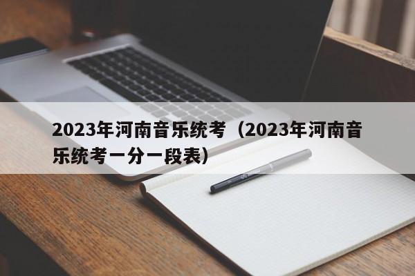 2023年河南音乐统考（2023年河南音乐统考一分一段表）